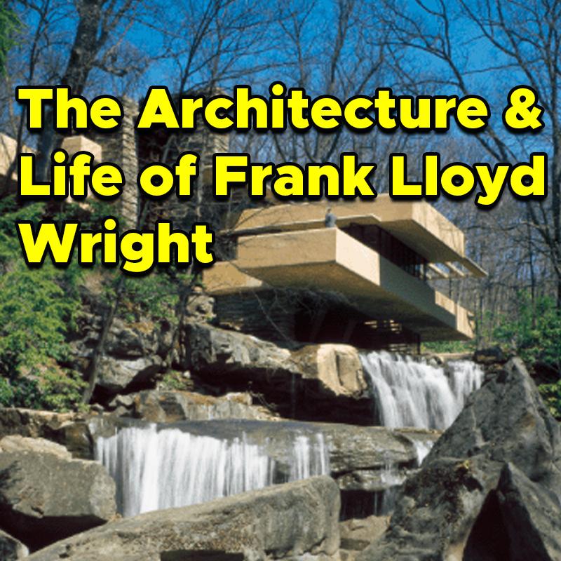 The Architecture and Life of Frank Lloyd Wright